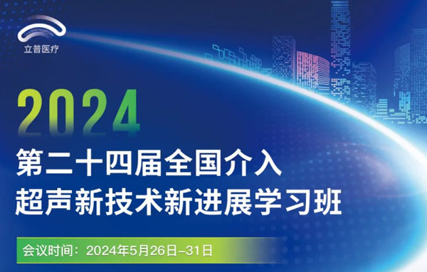 【会议预告】2024年第二十四届全国介入超声新技术新进展学习班